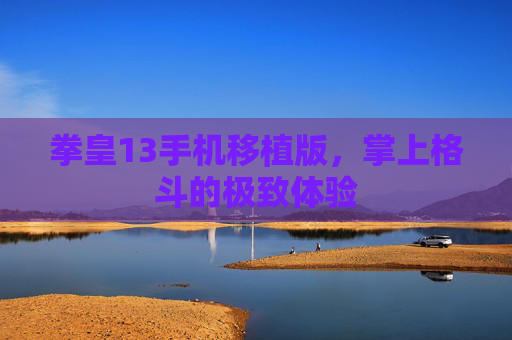 拳皇13手机移植版，掌上格斗的极致体验