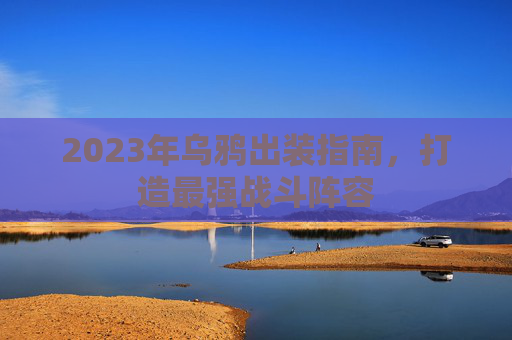 2023年乌鸦出装指南，打造最强战斗阵容