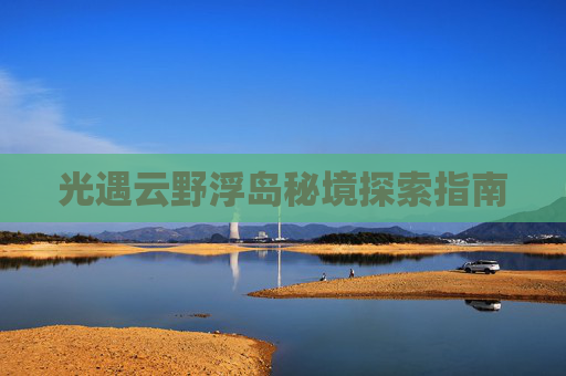 光遇云野浮岛秘境探索指南