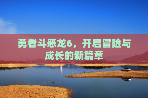 勇者斗恶龙6，开启冒险与成长的新篇章