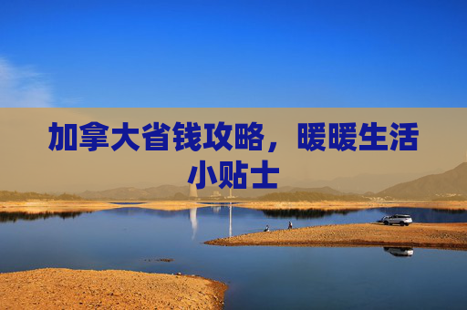 加拿大省钱攻略，暖暖生活小贴士