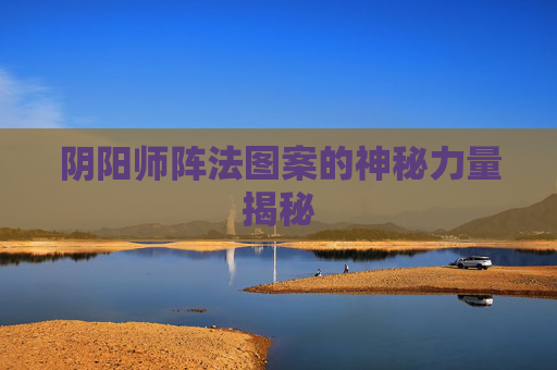阴阳师阵法图案的神秘力量揭秘