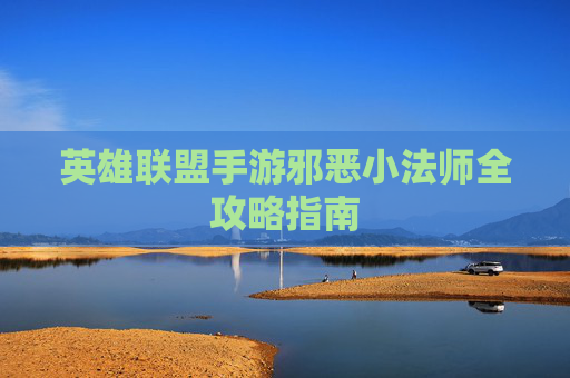 英雄联盟手游邪恶小法师全攻略指南