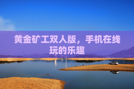 黄金矿工双人版，手机在线玩的乐趣