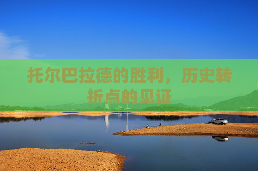 托尔巴拉德的胜利，历史转折点的见证