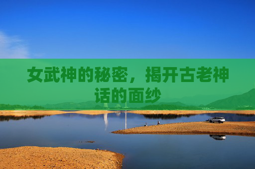 女武神的秘密，揭开古老神话的面纱