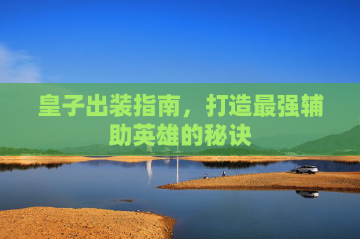 皇子出装指南，打造最强辅助英雄的秘诀