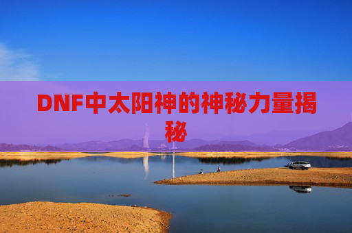 DNF中太阳神的神秘力量揭秘