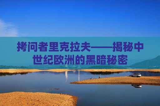 拷问者里克拉夫——揭秘中世纪欧洲的黑暗秘密