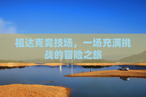 祖达克竞技场,一场充满挑战的冒险之旅 祖达克竞技场,一场充满挑战的冒险之旅