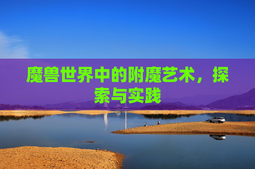 魔兽世界中的附魔艺术，探索与实践