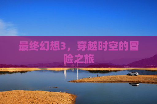 最终幻想3，穿越时空的冒险之旅