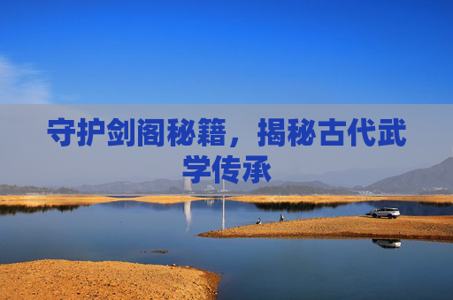 守护剑阁秘籍，揭秘古代武学传承