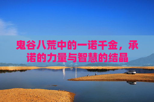 鬼谷八荒中的一诺千金，承诺的力量与智慧的结晶