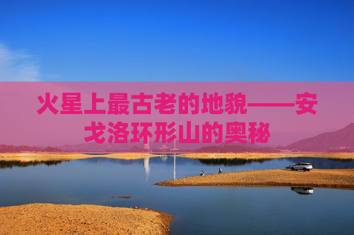 火星上最古老的地貌——安戈洛环形山的奥秘