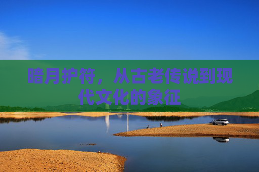 暗月护符，从古老传说到现代文化的象征