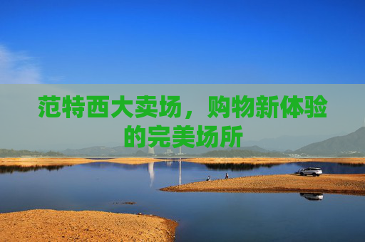 范特西大卖场，购物新体验的完美场所