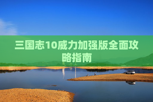 三国志10威力加强版全面攻略指南 三国志10威力加强版全面攻略指南