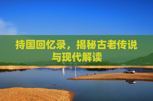 持国回忆录,揭秘古老传说与现代解读 持国回忆录,揭秘古老传说与现代解读