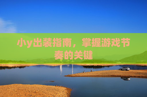 小y出装指南，掌握游戏节奏的关键