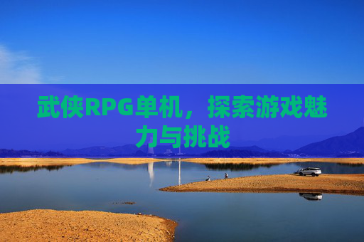 武侠RPG单机，探索游戏魅力与挑战