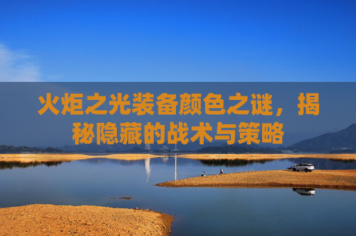 火炬之光装备颜色之谜，揭秘隐藏的战术与策略