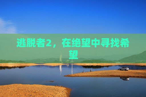 逃脱者2，在绝望中寻找希望