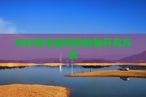 DNF账号金库的神秘开启方式 DNF账号金库的神秘开启方式