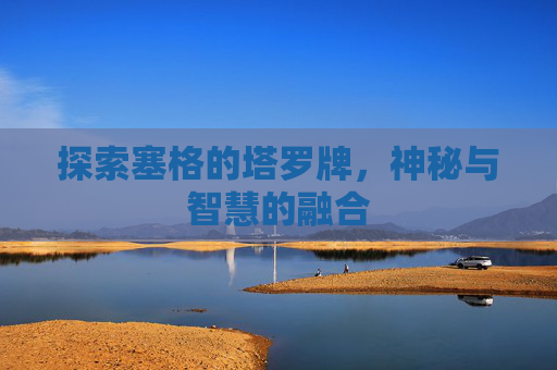 探索塞格的塔罗牌，神秘与智慧的融合