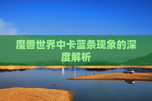 魔兽世界中卡蓝条现象的深度解析