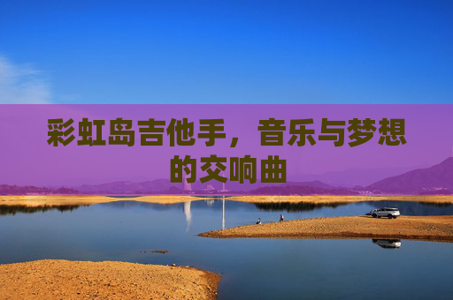 彩虹岛吉他手，音乐与梦想的交响曲