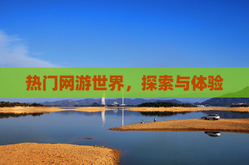 热门网游世界，探索与体验
