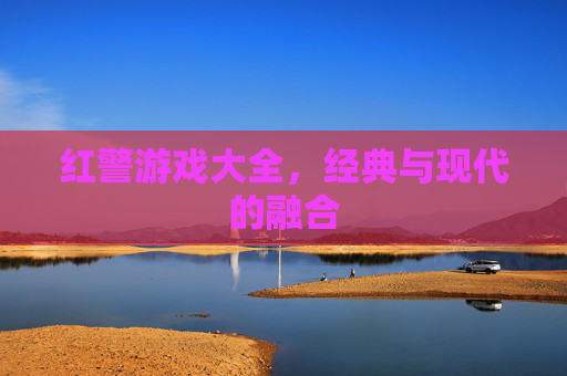 红警游戏大全，经典与现代的融合