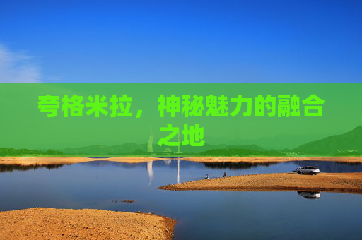 夸格米拉，神秘魅力的融合之地