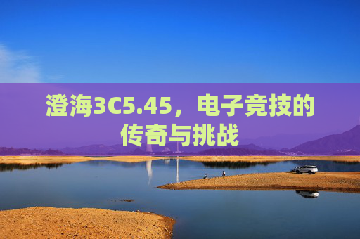 澄海3C5.45，电子竞技的传奇与挑战