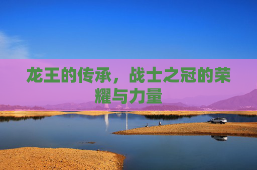 龙王的传承，战士之冠的荣耀与力量