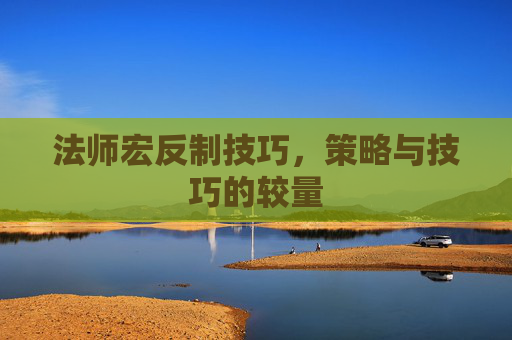 法师宏反制技巧，策略与技巧的较量