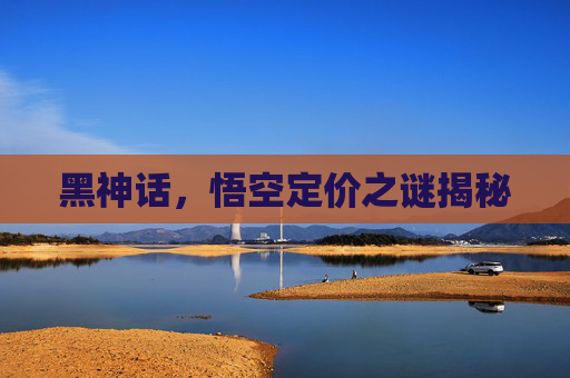 黑神话，悟空定价之谜揭秘