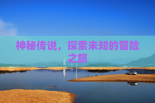 神秘传说，探索未知的冒险之旅