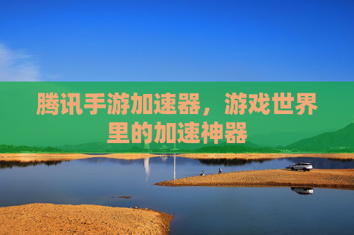 腾讯手游加速器，游戏世界里的加速神器