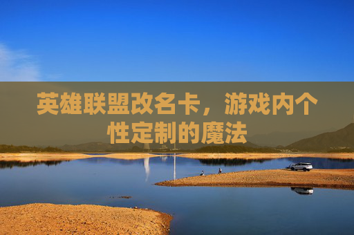 英雄联盟改名卡，游戏内个性定制的魔法