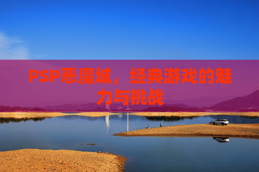 PSP恶魔城，经典游戏的魅力与挑战