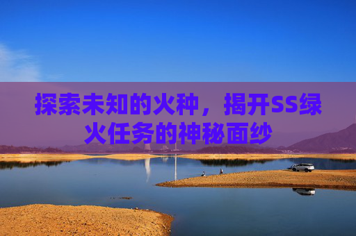 探索未知的火种，揭开SS绿火任务的神秘面纱