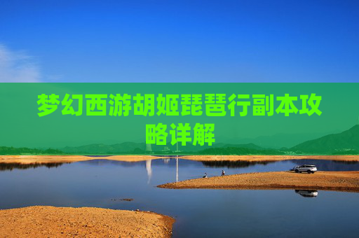 梦幻西游胡姬琵琶行副本攻略详解