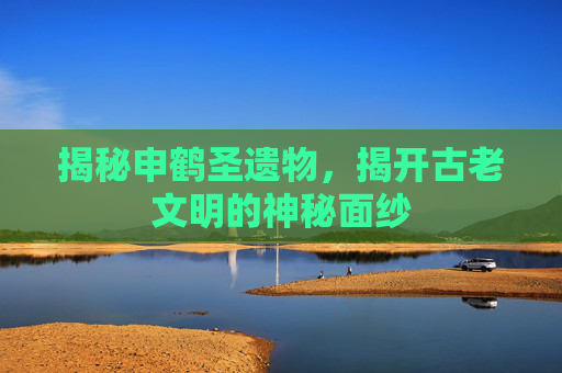 揭秘申鹤圣遗物，揭开古老文明的神秘面纱