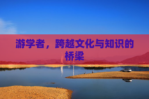 游学者，跨越文化与知识的桥梁