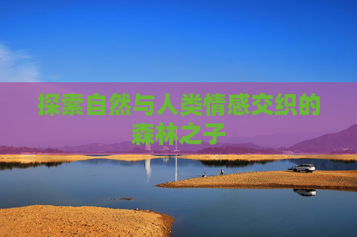 探索自然与人类情感交织的森林之子