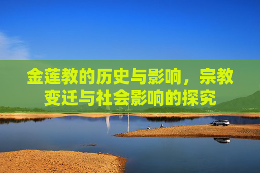 金莲教的历史与影响，宗教变迁与社会影响的探究