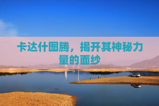 卡达什图腾，揭开其神秘力量的面纱