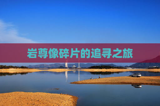 岩尊像碎片的追寻之旅